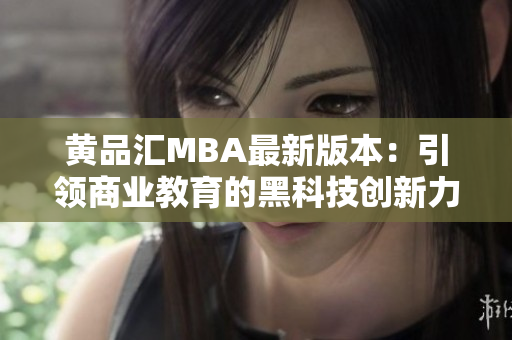 黄品汇MBA最新版本：引领商业教育的黑科技创新力量