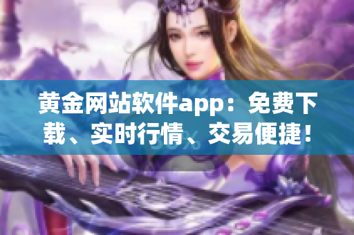 黄金网站软件app：免费下载、实时行情、交易便捷！