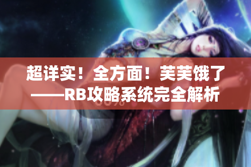 超详实！全方面！芙芙饿了——RB攻略系统完全解析