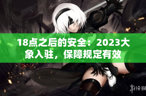 18点之后的安全：2023大象入驻，保障规定有效