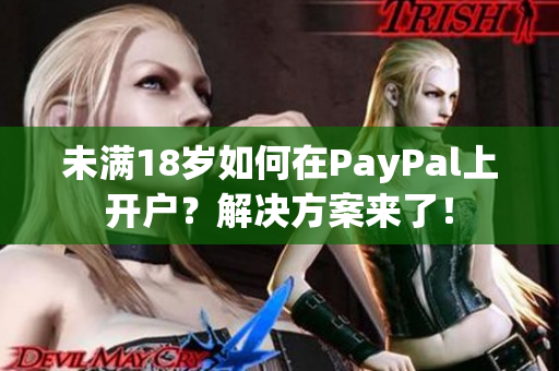 未满18岁如何在PayPal上开户？解决方案来了！