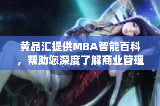 黄品汇提供MBA智能百科，帮助您深度了解商业管理知识(1)