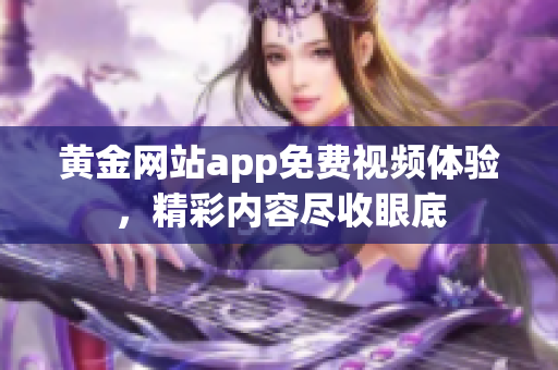 黄金网站app免费视频体验，精彩内容尽收眼底