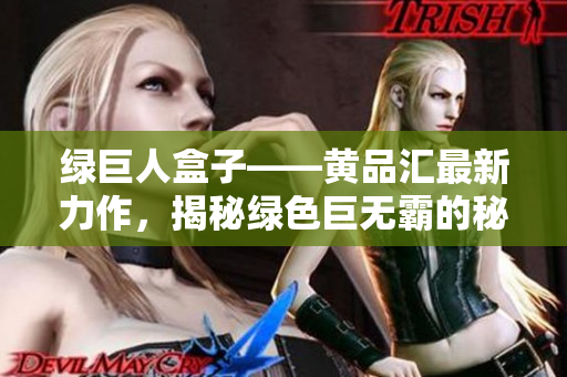 绿巨人盒子——黄品汇最新力作，揭秘绿色巨无霸的秘密能量