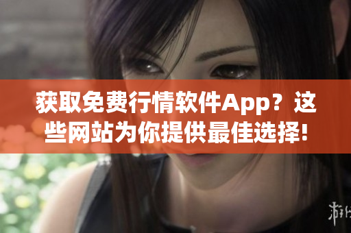 获取免费行情软件App？这些网站为你提供最佳选择!