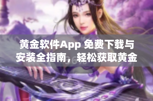 黄金软件App 免费下载与安装全指南，轻松获取黄金交易利器