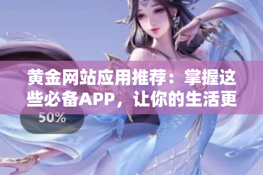 黄金网站应用推荐：掌握这些必备APP，让你的生活更便捷