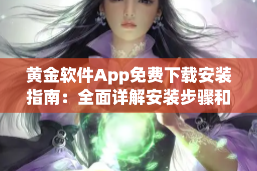 黄金软件App免费下载安装指南：全面详解安装步骤和使用技巧