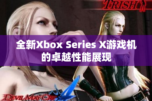 全新Xbox Series X游戏机的卓越性能展现