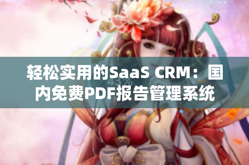 轻松实用的SaaS CRM：国内免费PDF报告管理系统