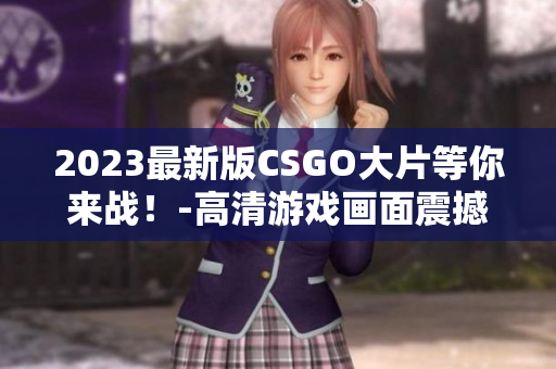 2023最新版CSGO大片等你来战！-高清游戏画面震撼呈现