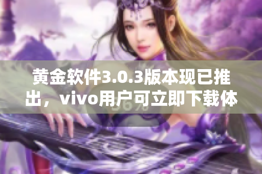 黄金软件3.0.3版本现已推出，vivo用户可立即下载体验