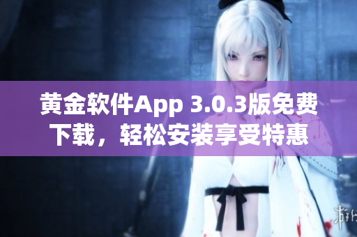 黄金软件App 3.0.3版免费下载，轻松安装享受特惠