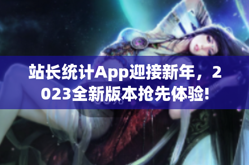 站长统计App迎接新年，2023全新版本抢先体验!