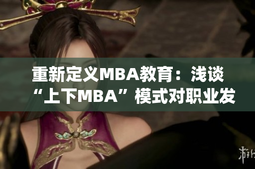 重新定义MBA教育：浅谈“上下MBA”模式对职业发展的影响(1)