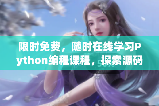 限时免费，随时在线学习Python编程课程，探索源码奥秘