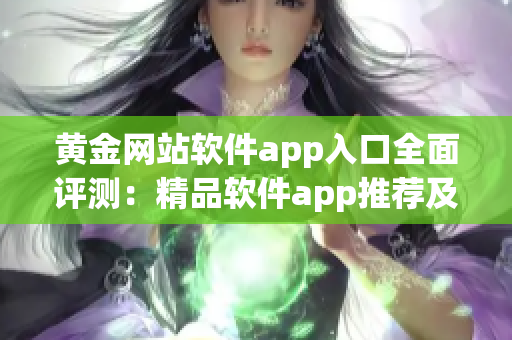 黄金网站软件app入口全面评测：精品软件app推荐及使用攻略(1)