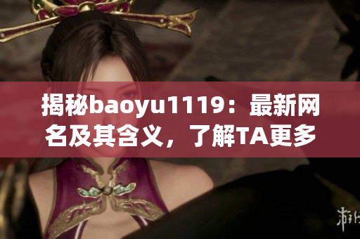 揭秘baoyu1119：最新网名及其含义，了解TA更多！