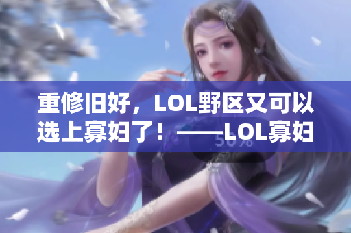 重修旧好，LOL野区又可以选上寡妇了！——LOL寡妇重新登顶