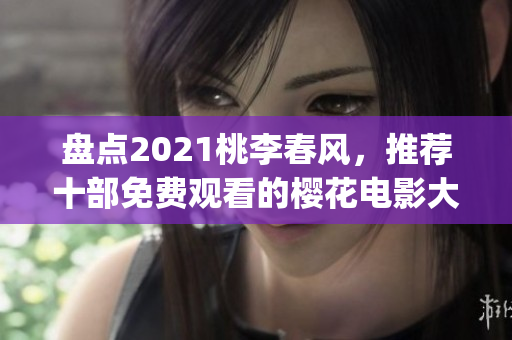 盘点2021桃李春风，推荐十部免费观看的樱花电影大全(1)