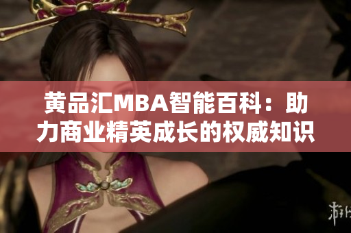 黄品汇MBA智能百科：助力商业精英成长的权威知识库