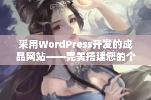 采用WordPress开发的成品网站——完美搭建您的个性化网站