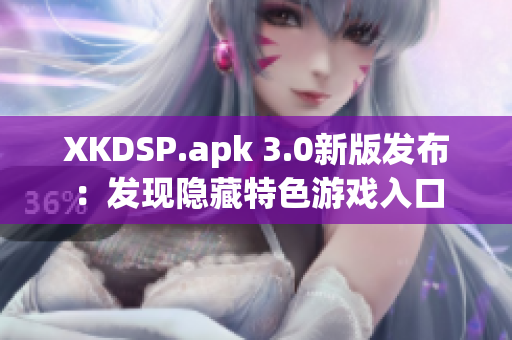 XKDSP.apk 3.0新版发布：发现隐藏特色游戏入口