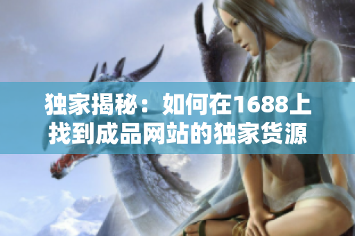 独家揭秘：如何在1688上找到成品网站的独家货源