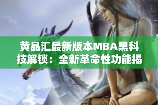 黄品汇最新版本MBA黑科技解锁：全新革命性功能揭秘