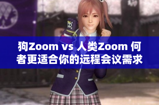 狗Zoom vs 人类Zoom 何者更适合你的远程会议需求？