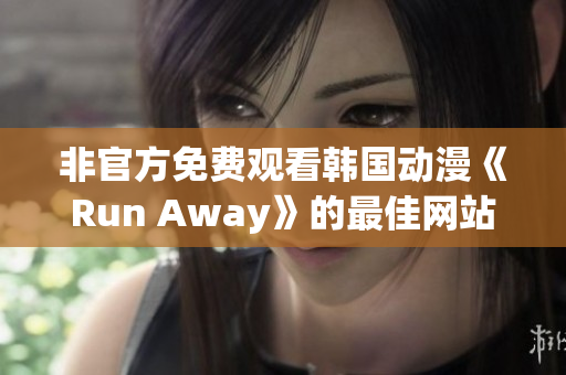 非官方免费观看韩国动漫《Run Away》的最佳网站推荐