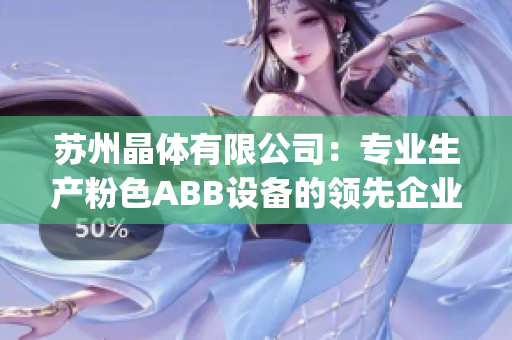 苏州晶体有限公司：专业生产粉色ABB设备的领先企业(1)