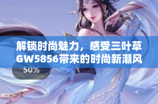 解锁时尚魅力，感受三叶草GW5856带来的时尚新潮风潮