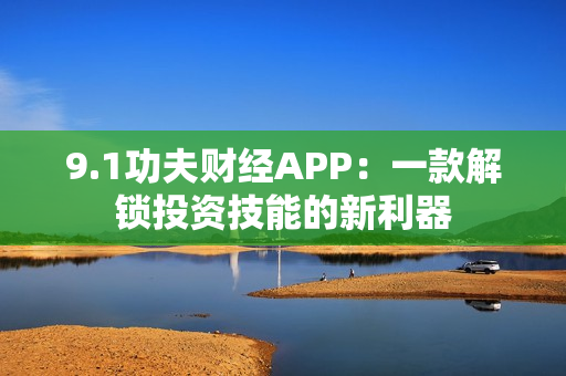 9.1功夫财经APP：一款解锁投资技能的新利器