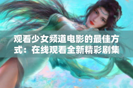 观看少女频道电影的最佳方式：在线观看全新精彩剧集！