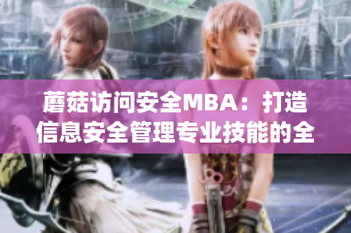 蘑菇访问安全MBA：打造信息安全管理专业技能的全面培训计划(1)