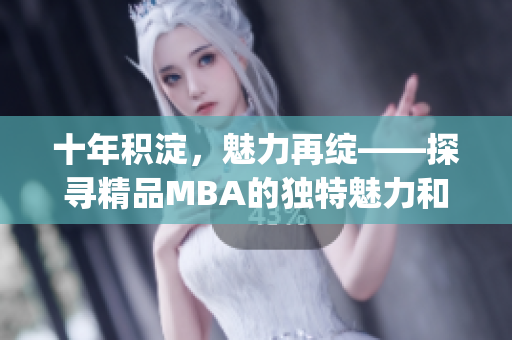 十年积淀，魅力再绽——探寻精品MBA的独特魅力和价值(1)