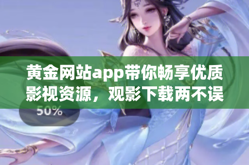 黄金网站app带你畅享优质影视资源，观影下载两不误