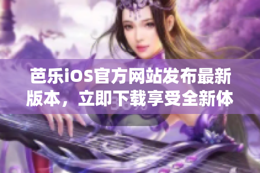 芭乐iOS官方网站发布最新版本，立即下载享受全新体验(1)