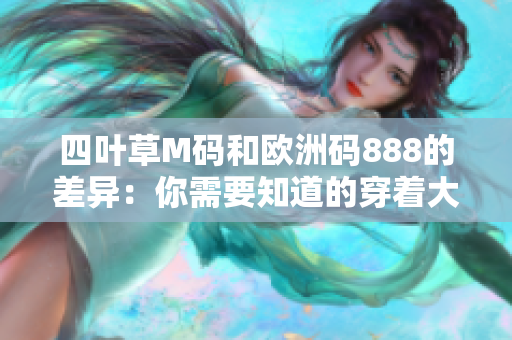 四叶草M码和欧洲码888的差异：你需要知道的穿着大小。