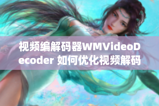 视频编解码器WMVideoDecoder 如何优化视频解码性能？(1)