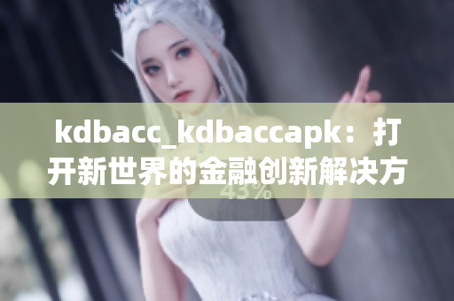 kdbacc_kdbaccapk：打开新世界的金融创新解决方案