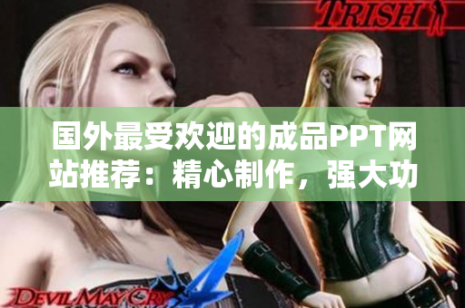 国外最受欢迎的成品PPT网站推荐：精心制作，强大功能一网打尽！