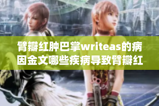 臂瓣红肿巴掌writeas的病因金文哪些疾病导致臂瓣红肿？(1)