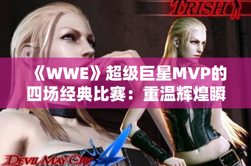 《WWE》超级巨星MVP的四场经典比赛：重温辉煌瞬间