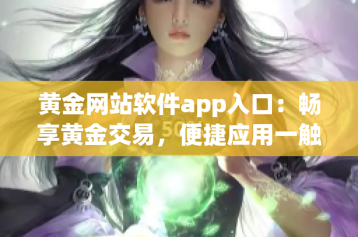 黄金网站软件app入口：畅享黄金交易，便捷应用一触即达(1)