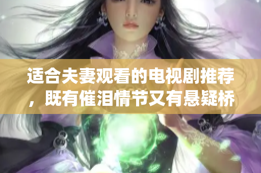 适合夫妻观看的电视剧推荐，既有催泪情节又有悬疑桥段(1)