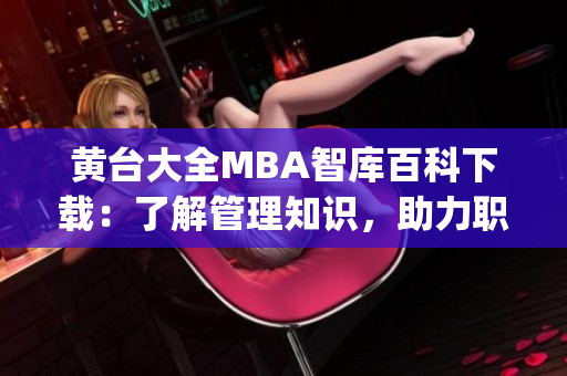 黄台大全MBA智库百科下载：了解管理知识，助力职业发展(1)