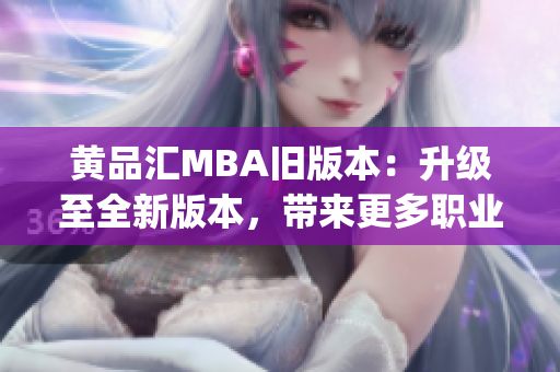 黄品汇MBA旧版本：升级至全新版本，带来更多职业发展机会(1)