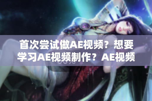 首次尝试做AE视频？想要学习AE视频制作？AE视频新手指南。